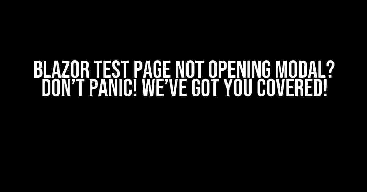 Blazor Test Page Not Opening Modal? Don’t Panic! We’ve Got You Covered!