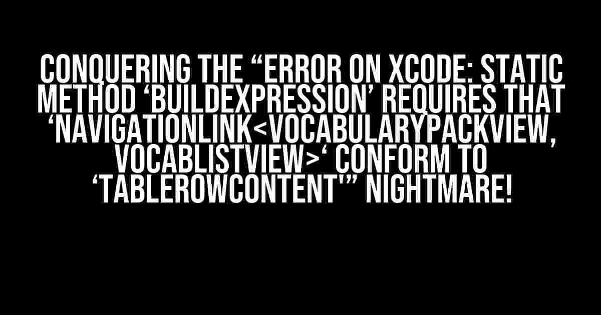 Conquering the “Error on Xcode: Static method ‘buildExpression’ requires that ‘NavigationLink‘ conform to ‘TableRowContent'” Nightmare!