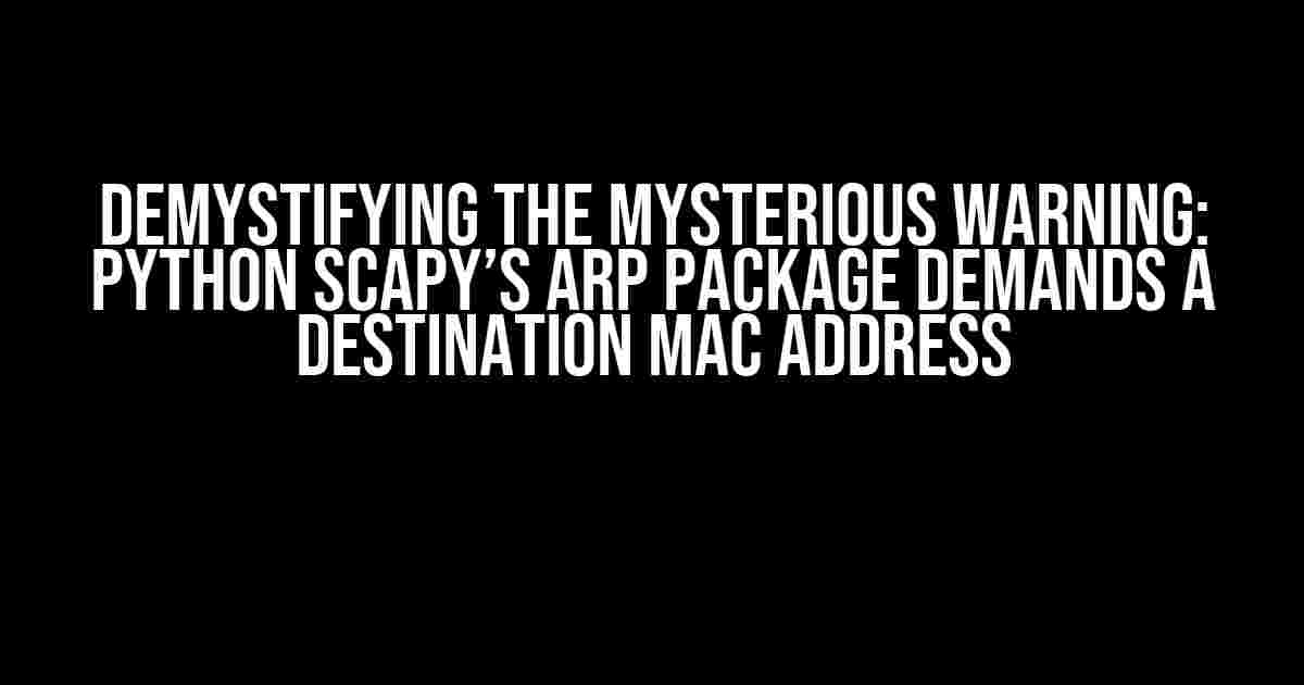 Demystifying the Mysterious Warning: Python Scapy’s ARP Package Demands a Destination MAC Address