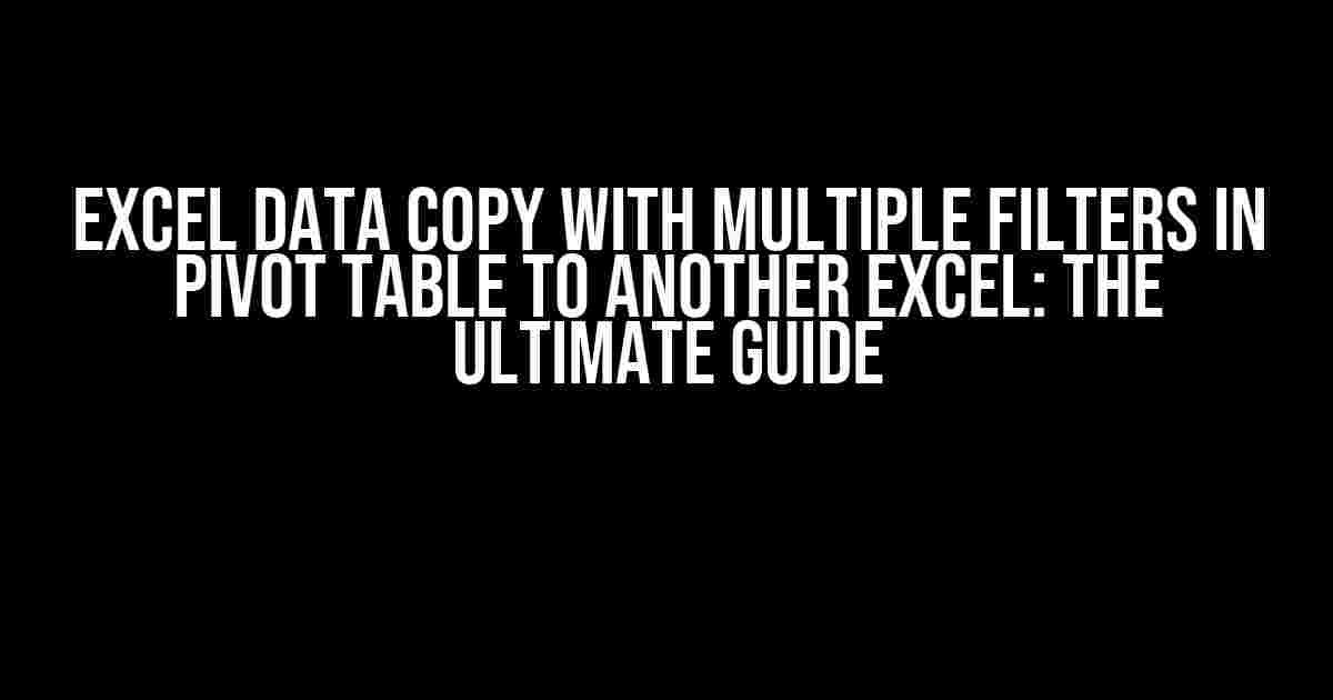 Excel Data Copy with Multiple Filters in Pivot Table to Another Excel: The Ultimate Guide