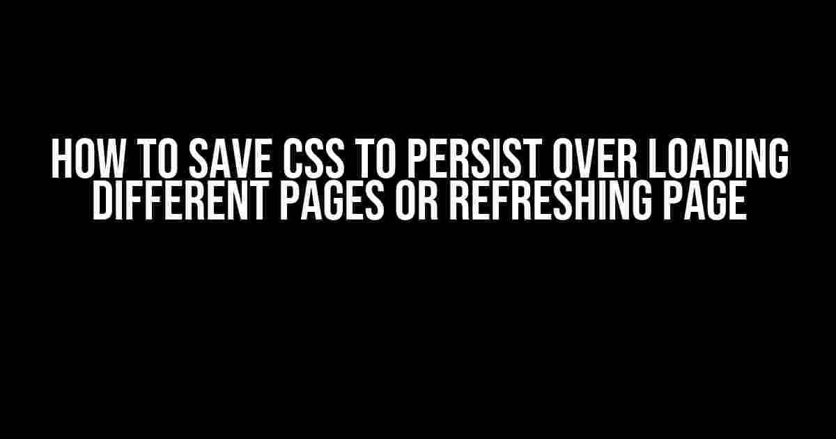 How to Save CSS to Persist Over Loading Different Pages or Refreshing Page