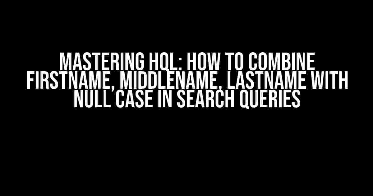 Mastering HQL: How to Combine FirstName, MiddleName, LastName with Null Case in Search Queries