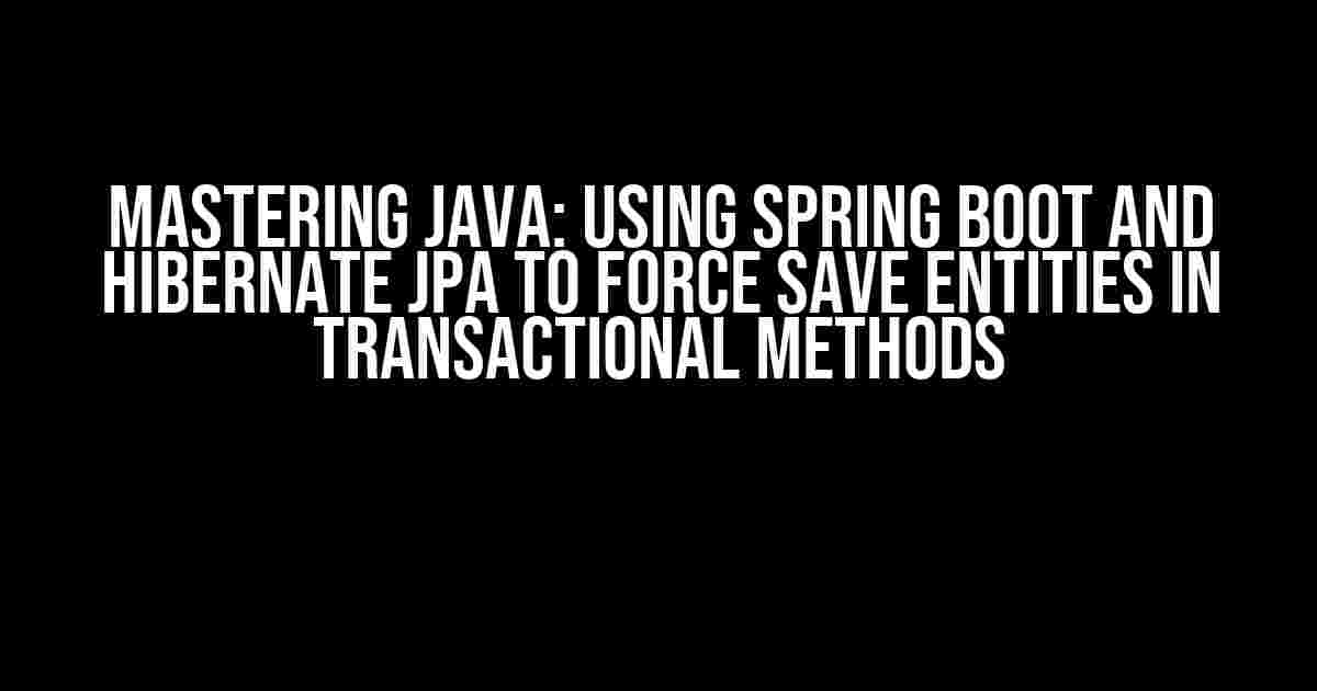 Mastering Java: Using Spring Boot and Hibernate JPA to Force Save Entities in Transactional Methods