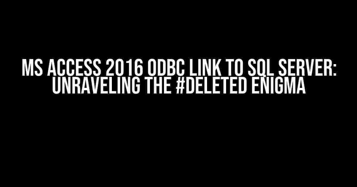 MS Access 2016 ODBC Link to SQL Server: Unraveling the #DELETED Enigma