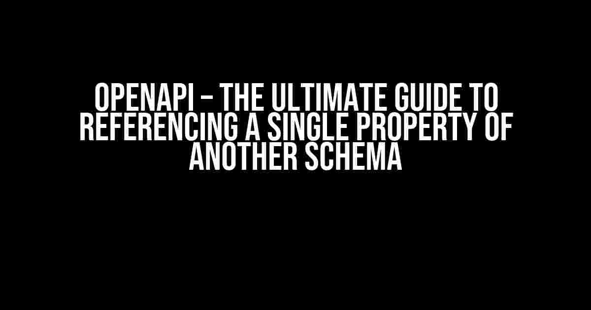 OpenAPI – The Ultimate Guide to Referencing a Single Property of Another Schema