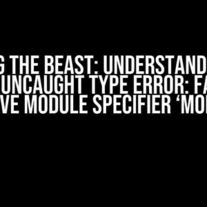 Slaying the Beast: Understanding and Fixing “Uncaught Type Error: Failed to resolve module specifier ‘module'”