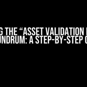 Solving the “Asset Validation Failed” Conundrum: A Step-by-Step Guide