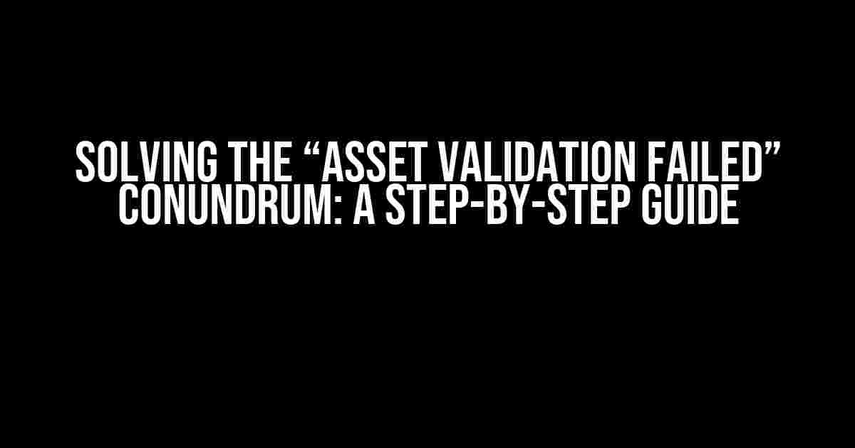 Solving the “Asset Validation Failed” Conundrum: A Step-by-Step Guide