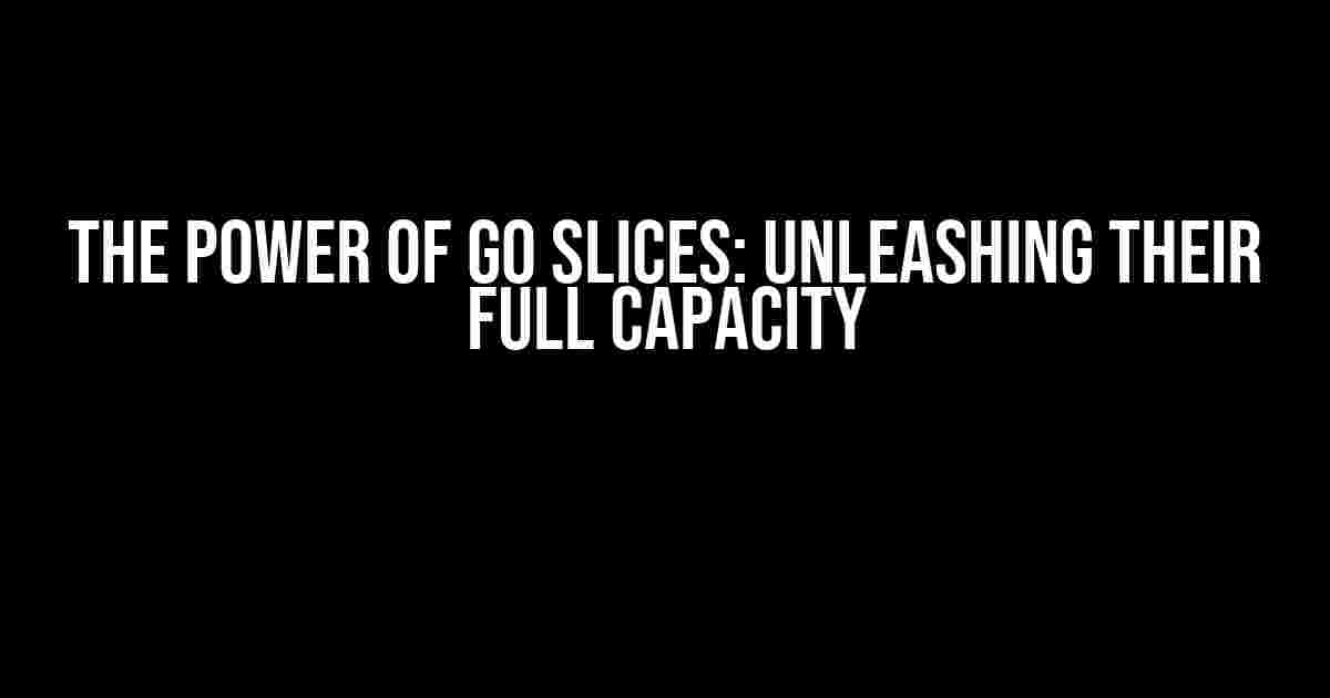 The Power of Go Slices: Unleashing their Full Capacity