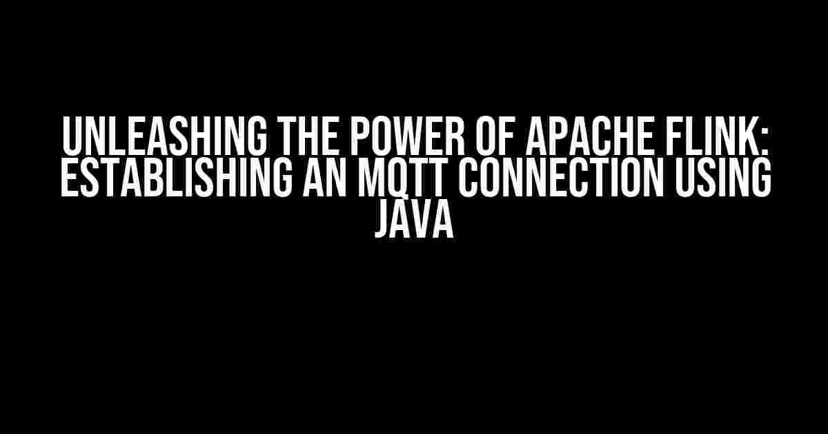 Unleashing the Power of Apache Flink: Establishing an MQTT Connection using Java