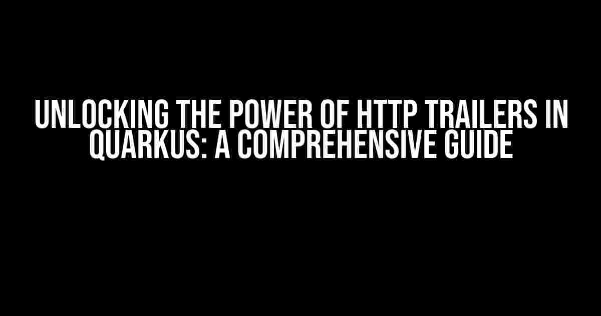 Unlocking the Power of HTTP Trailers in Quarkus: A Comprehensive Guide