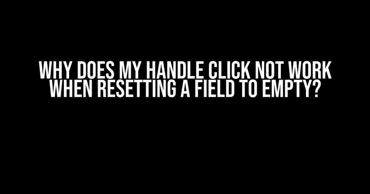 Why Does My Handle Click Not Work When Resetting a Field to Empty?